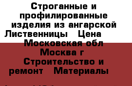 Строганные и профилированные изделия из ангарской Лиственницы › Цена ­ 300 - Московская обл., Москва г. Строительство и ремонт » Материалы   